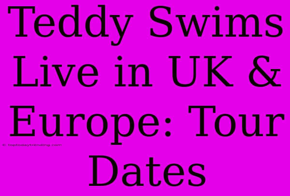 Teddy Swims Live In UK & Europe: Tour Dates