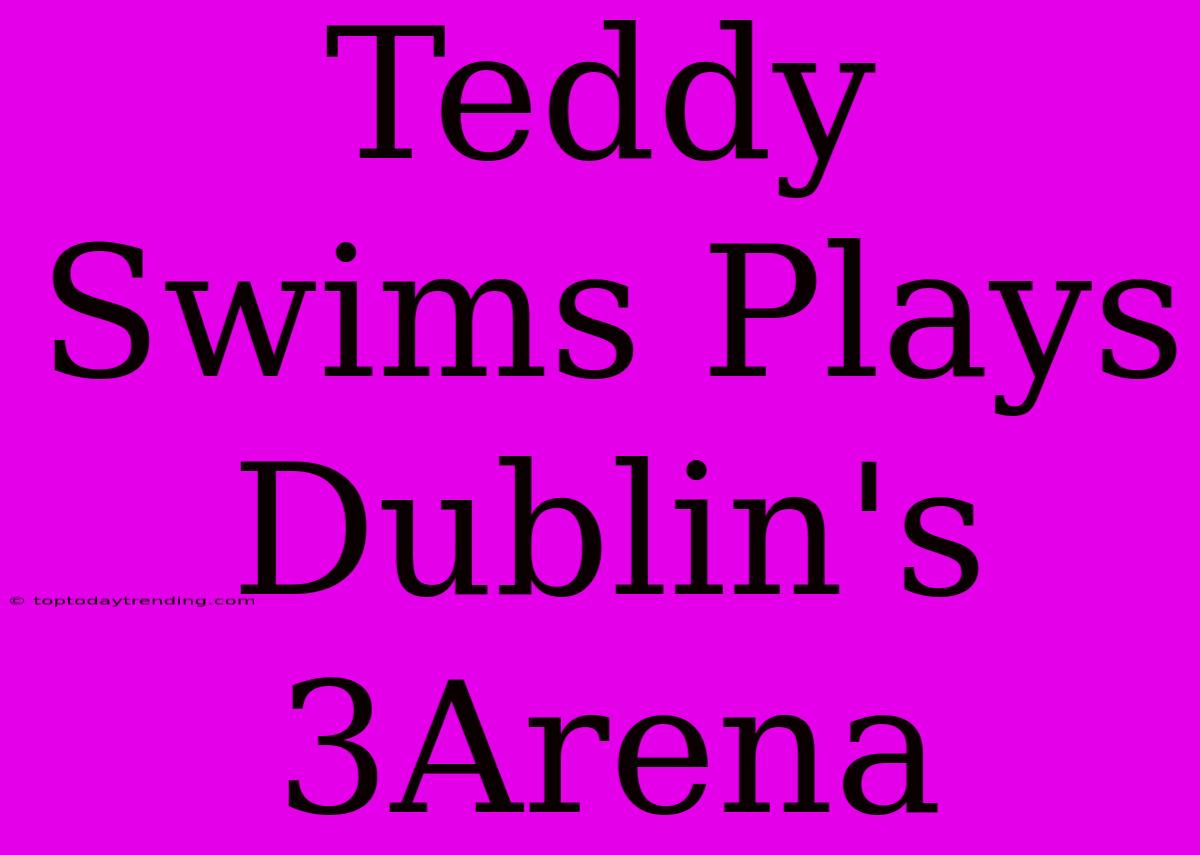 Teddy Swims Plays Dublin's 3Arena