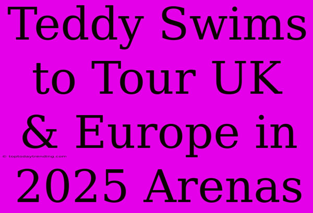 Teddy Swims To Tour UK & Europe In 2025 Arenas