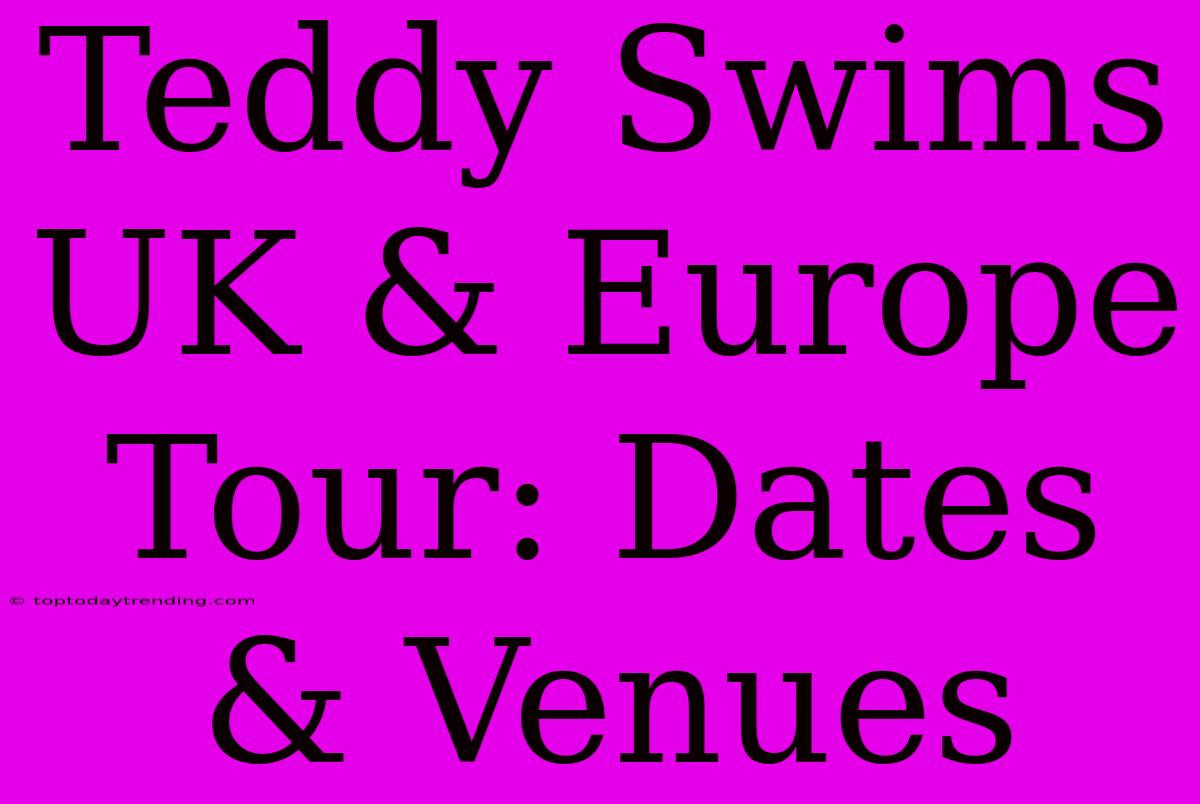 Teddy Swims UK & Europe Tour: Dates & Venues