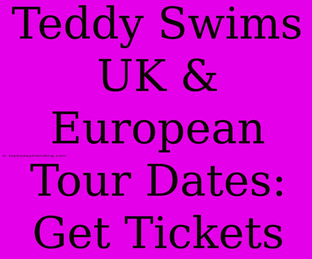 Teddy Swims UK & European Tour Dates: Get Tickets