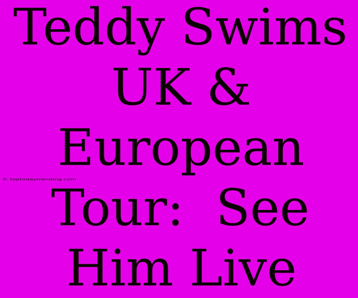 Teddy Swims UK & European Tour:  See Him Live