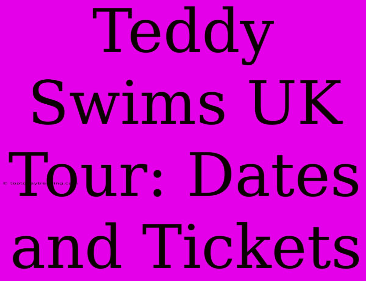 Teddy Swims UK Tour: Dates And Tickets