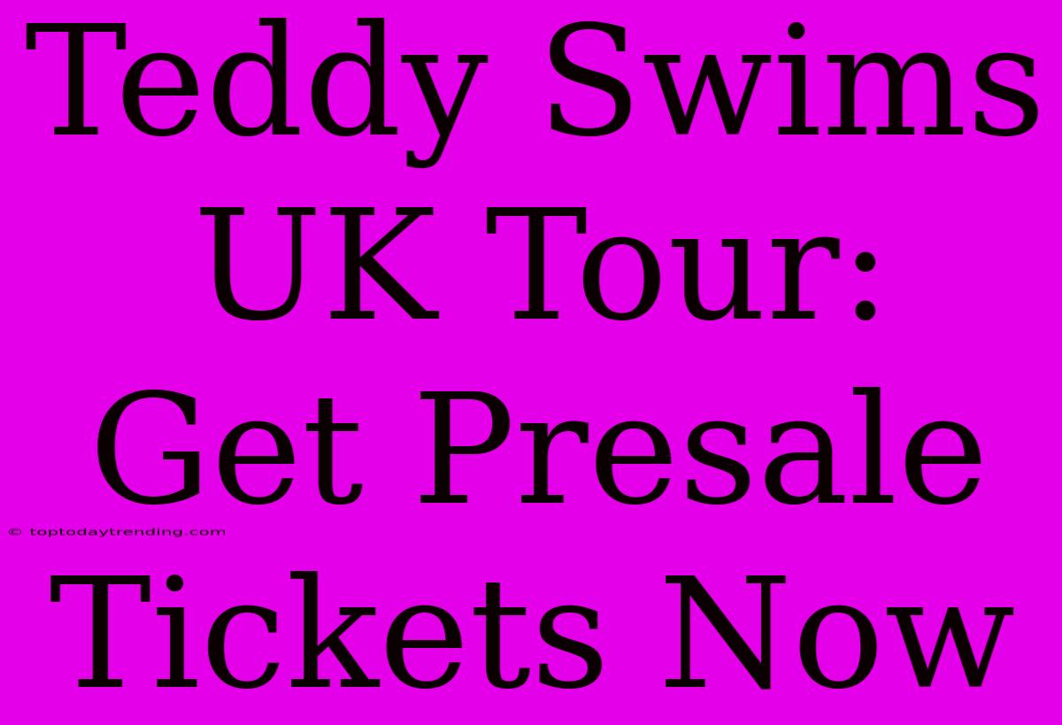 Teddy Swims UK Tour: Get Presale Tickets Now