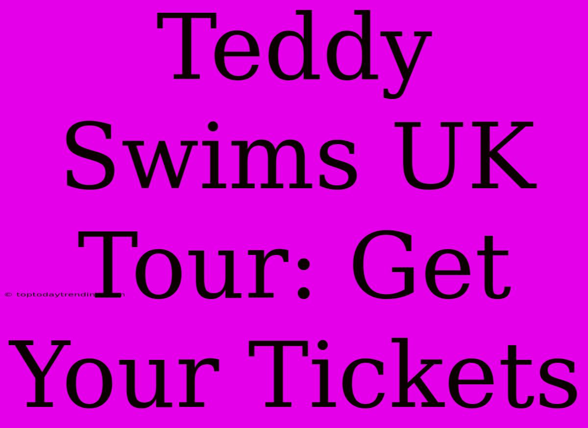 Teddy Swims UK Tour: Get Your Tickets