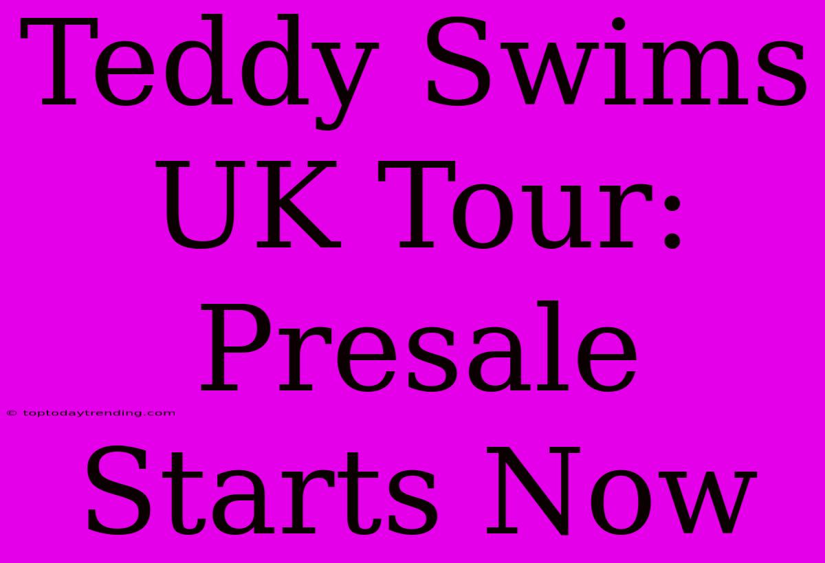 Teddy Swims UK Tour: Presale Starts Now