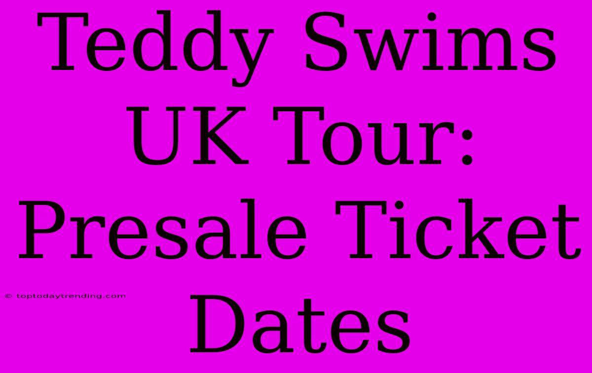 Teddy Swims UK Tour: Presale Ticket Dates