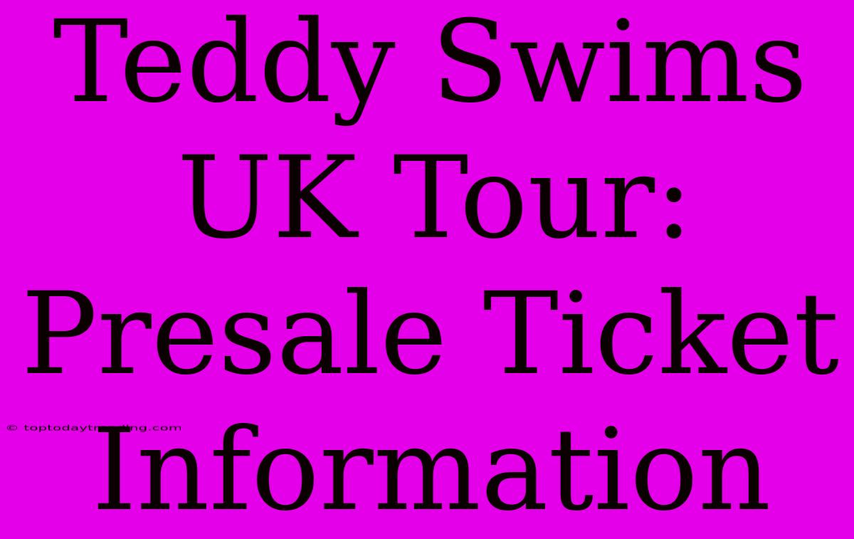 Teddy Swims UK Tour: Presale Ticket Information