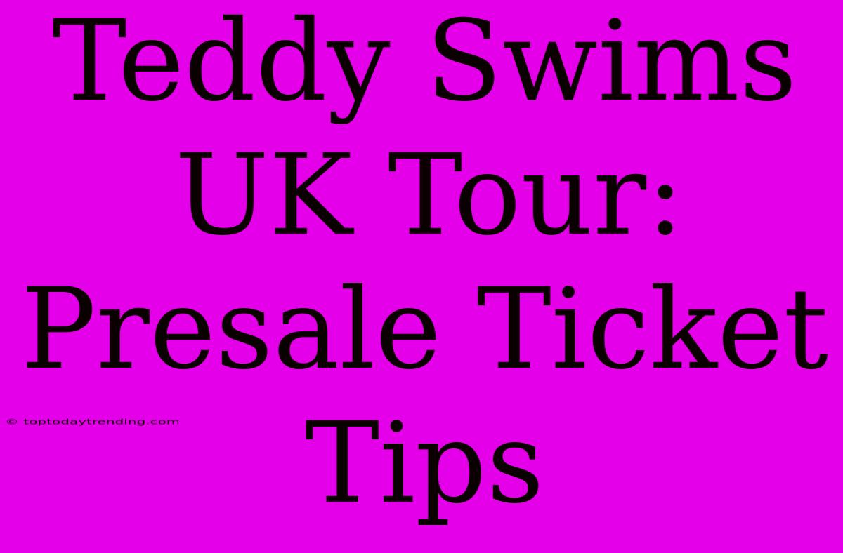 Teddy Swims UK Tour: Presale Ticket Tips