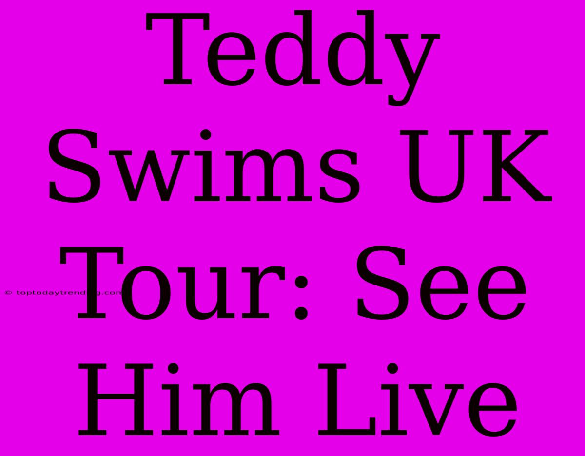 Teddy Swims UK Tour: See Him Live