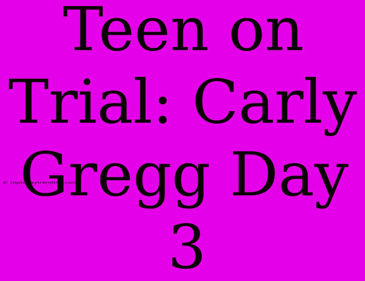 Teen On Trial: Carly Gregg Day 3