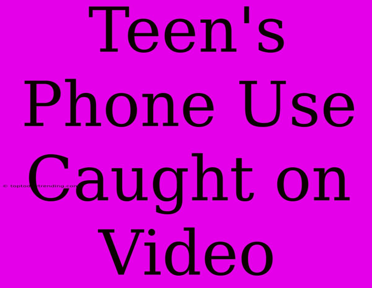 Teen's Phone Use Caught On Video