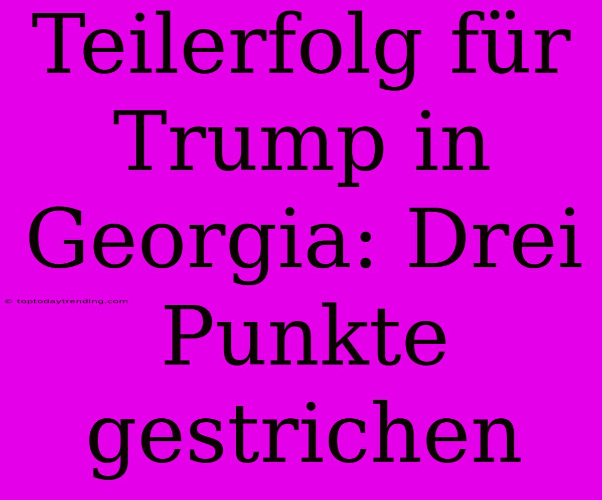 Teilerfolg Für Trump In Georgia: Drei Punkte Gestrichen