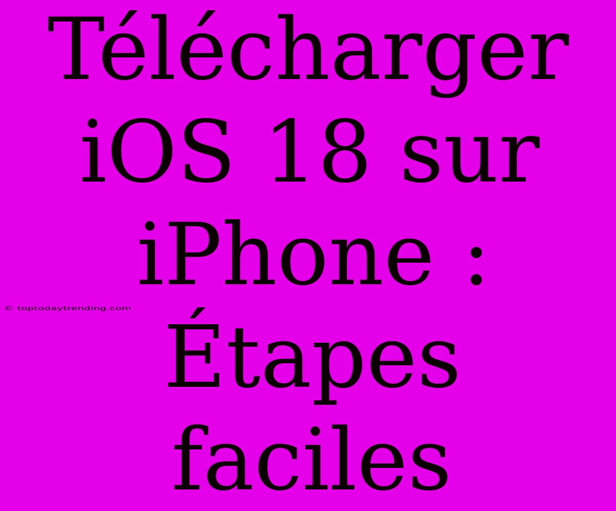 Télécharger IOS 18 Sur IPhone : Étapes Faciles