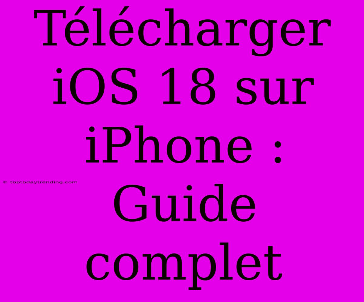 Télécharger IOS 18 Sur IPhone : Guide Complet