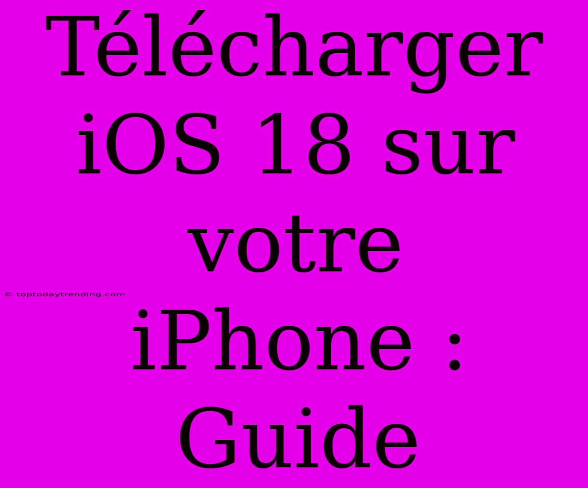 Télécharger IOS 18 Sur Votre IPhone : Guide