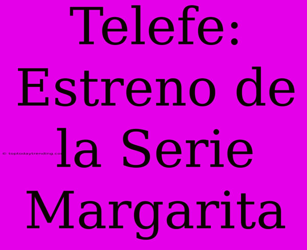 Telefe: Estreno De La Serie Margarita