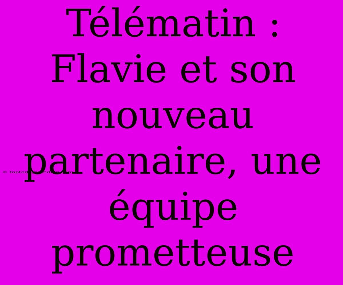 Télématin : Flavie Et Son Nouveau Partenaire, Une Équipe Prometteuse