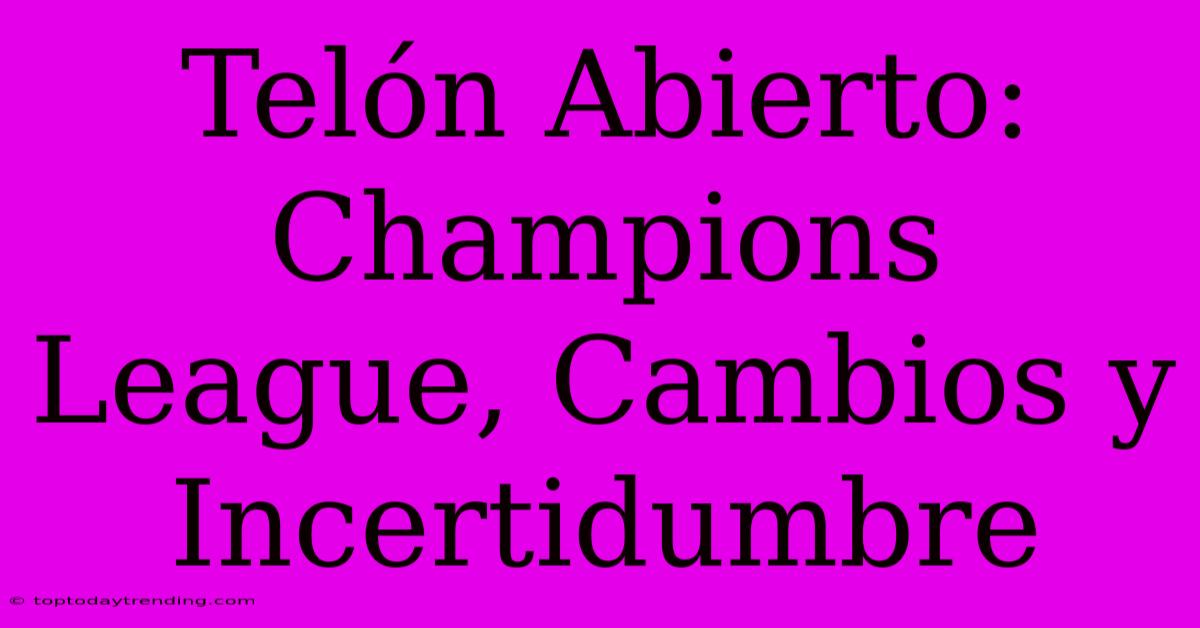 Telón Abierto: Champions League, Cambios Y Incertidumbre