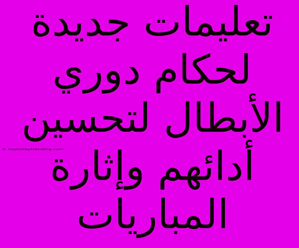 تعليمات جديدة لحكام دوري الأبطال لتحسين أدائهم وإثارة المباريات