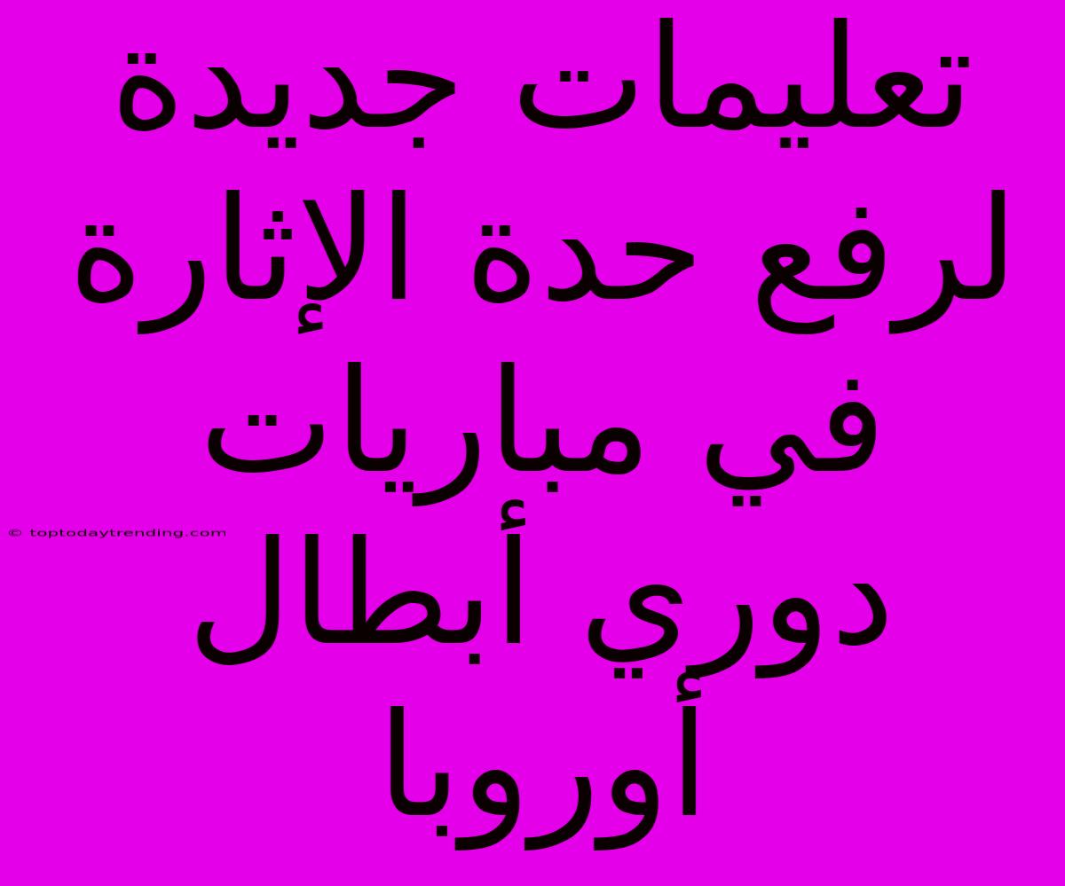 تعليمات جديدة لرفع حدة الإثارة في مباريات دوري أبطال أوروبا