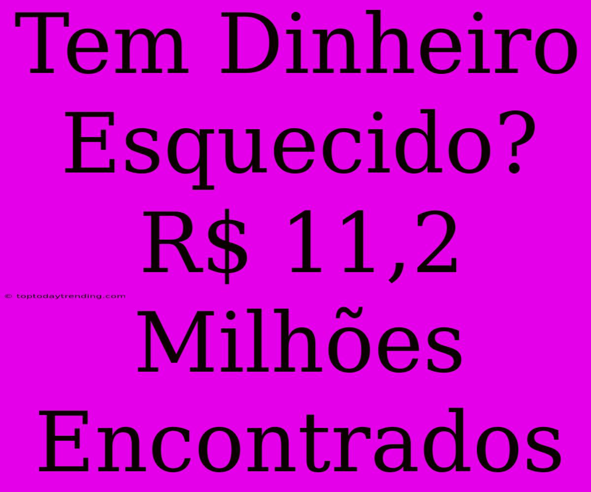 Tem Dinheiro Esquecido? R$ 11,2 Milhões Encontrados