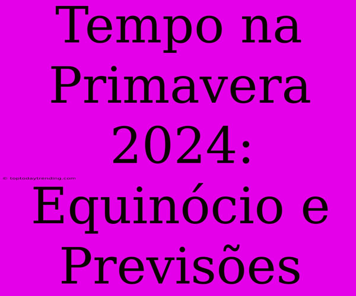 Tempo Na Primavera 2024: Equinócio E Previsões