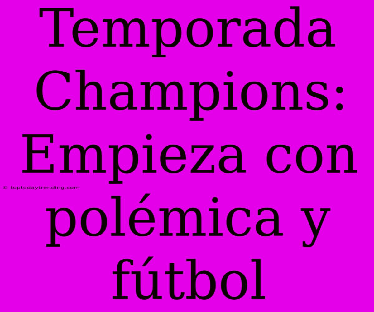 Temporada Champions: Empieza Con Polémica Y Fútbol