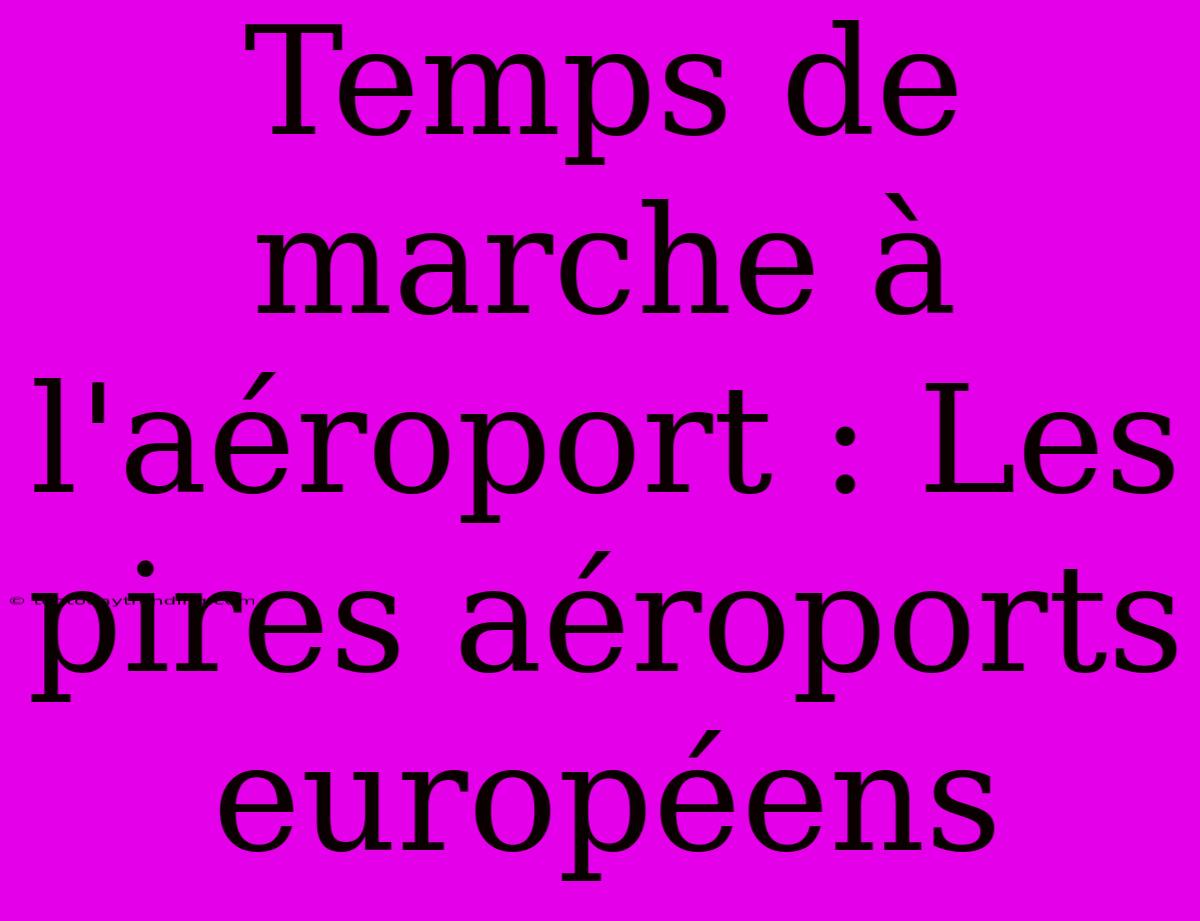 Temps De Marche À L'aéroport : Les Pires Aéroports Européens