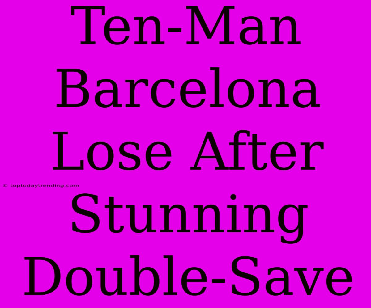 Ten-Man Barcelona Lose After Stunning Double-Save