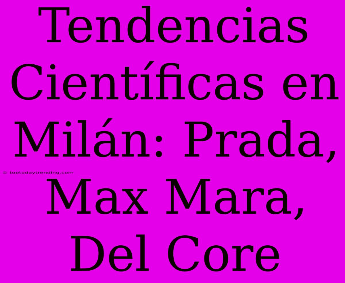 Tendencias Científicas En Milán: Prada, Max Mara, Del Core