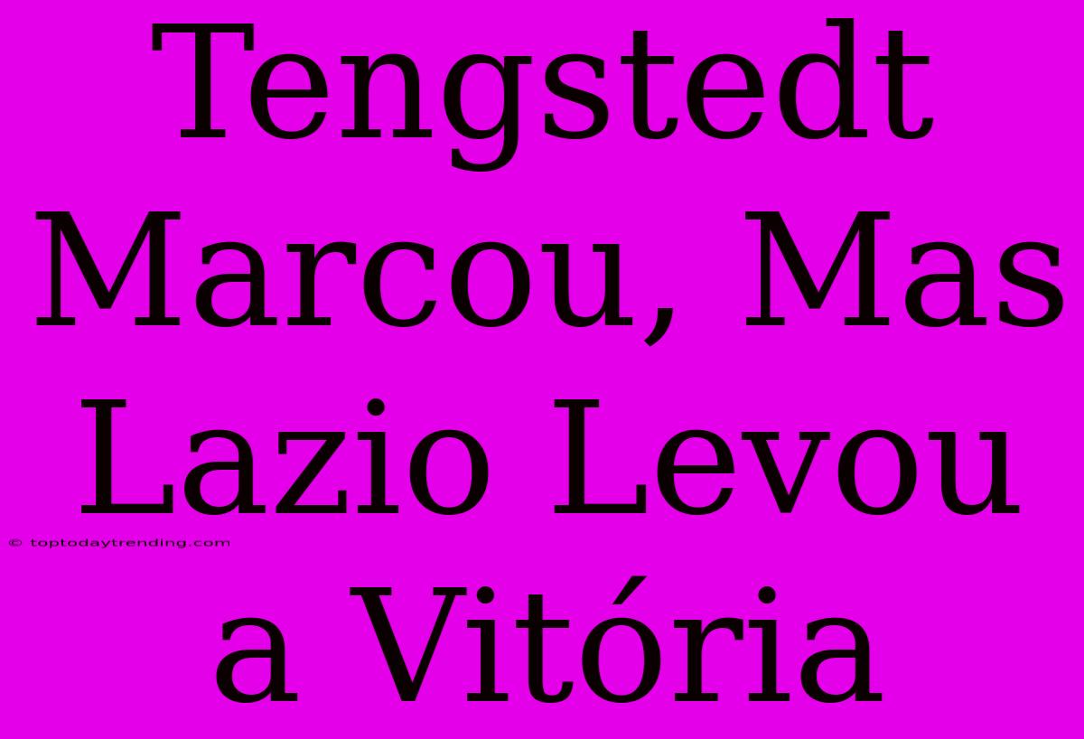 Tengstedt Marcou, Mas Lazio Levou A Vitória