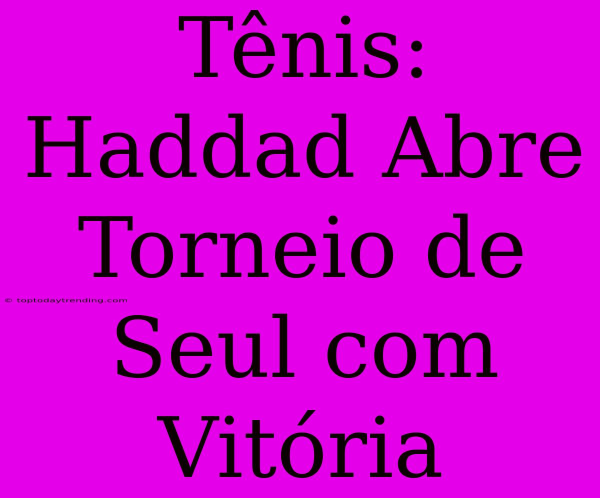 Tênis: Haddad Abre Torneio De Seul Com Vitória