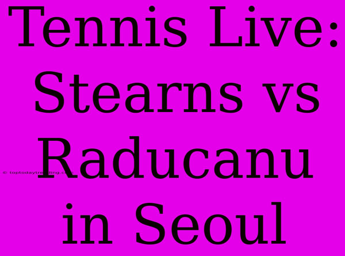 Tennis Live: Stearns Vs Raducanu In Seoul