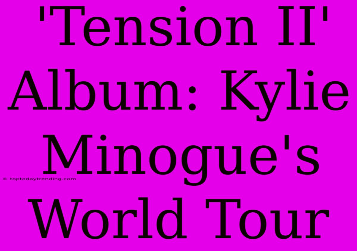 'Tension II' Album: Kylie Minogue's World Tour