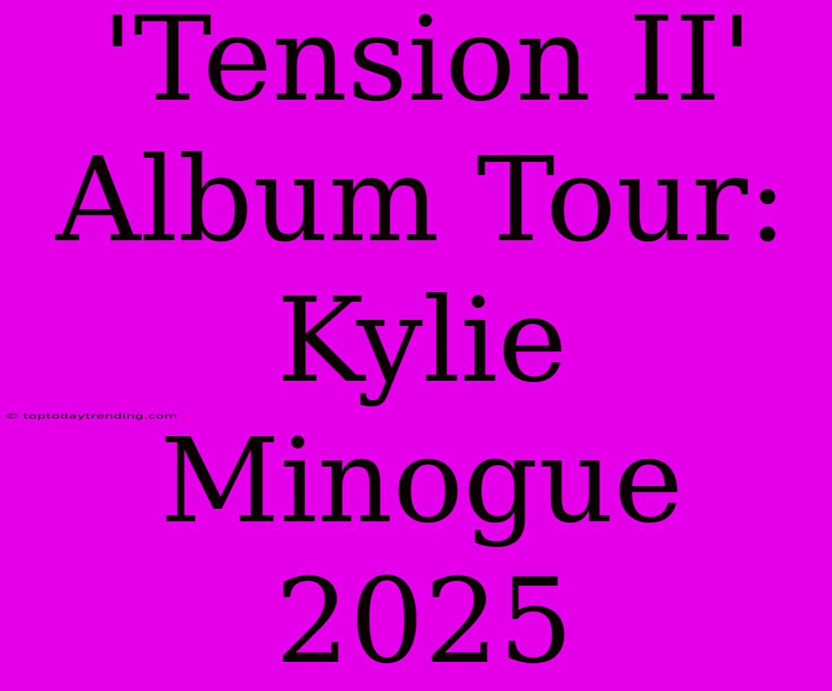 'Tension II' Album Tour: Kylie Minogue 2025