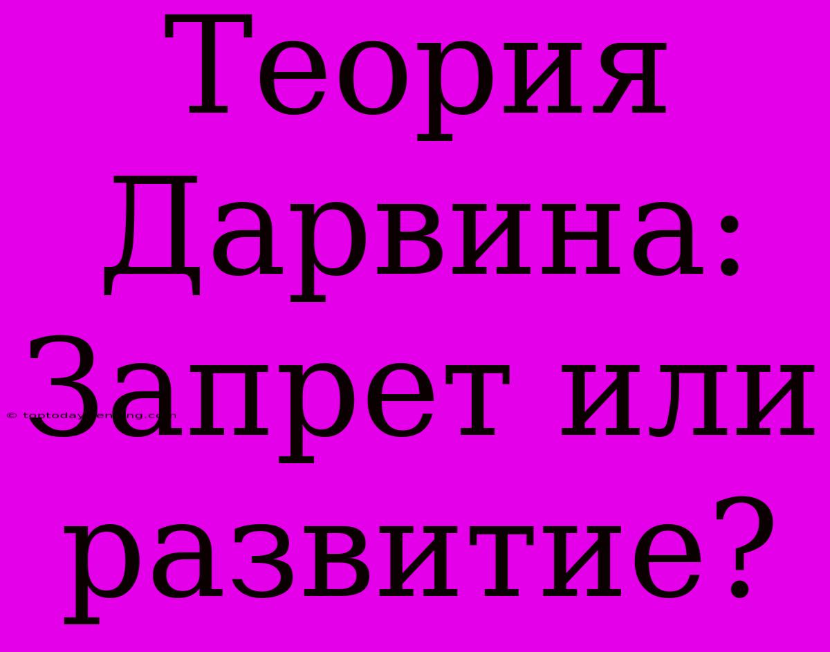 Теория Дарвина: Запрет Или Развитие?