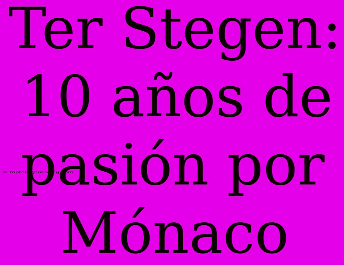 Ter Stegen: 10 Años De Pasión Por Mónaco