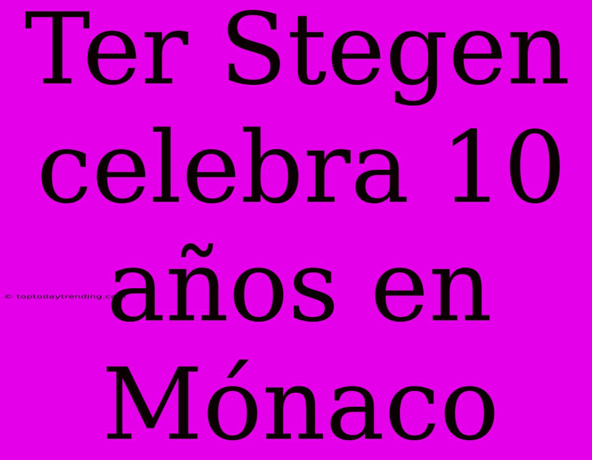 Ter Stegen Celebra 10 Años En Mónaco