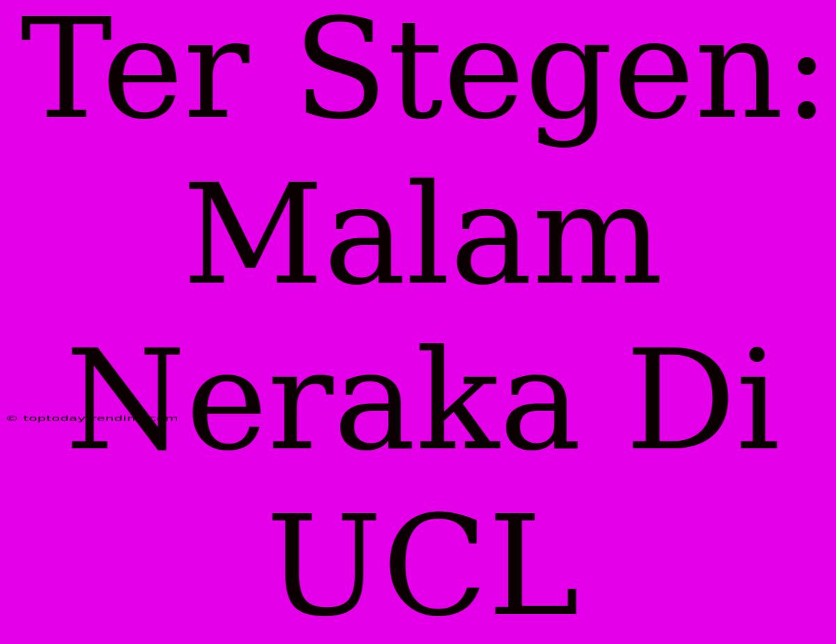 Ter Stegen: Malam Neraka Di UCL