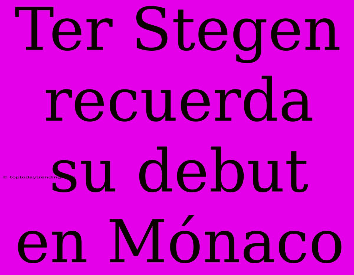 Ter Stegen Recuerda Su Debut En Mónaco