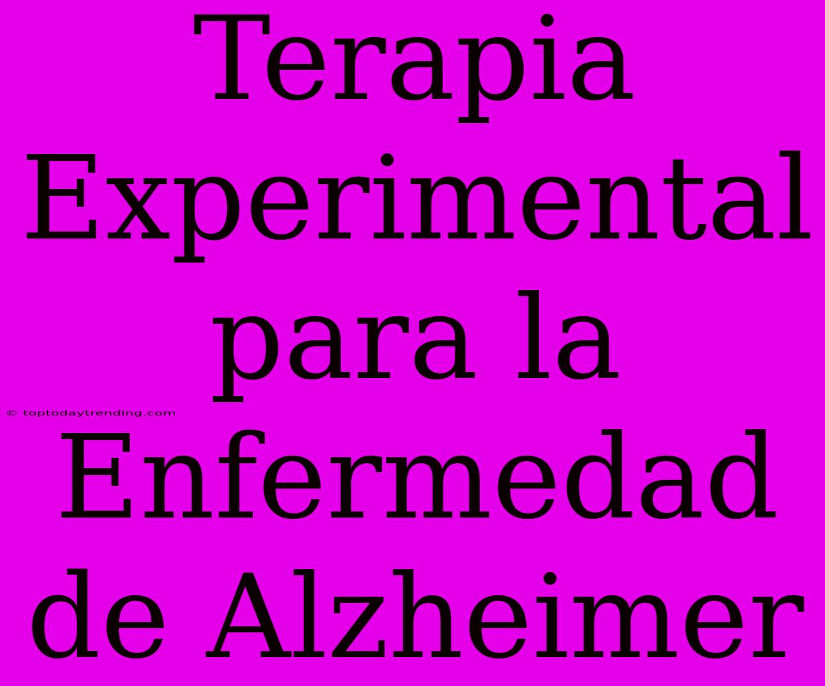 Terapia Experimental Para La Enfermedad De Alzheimer