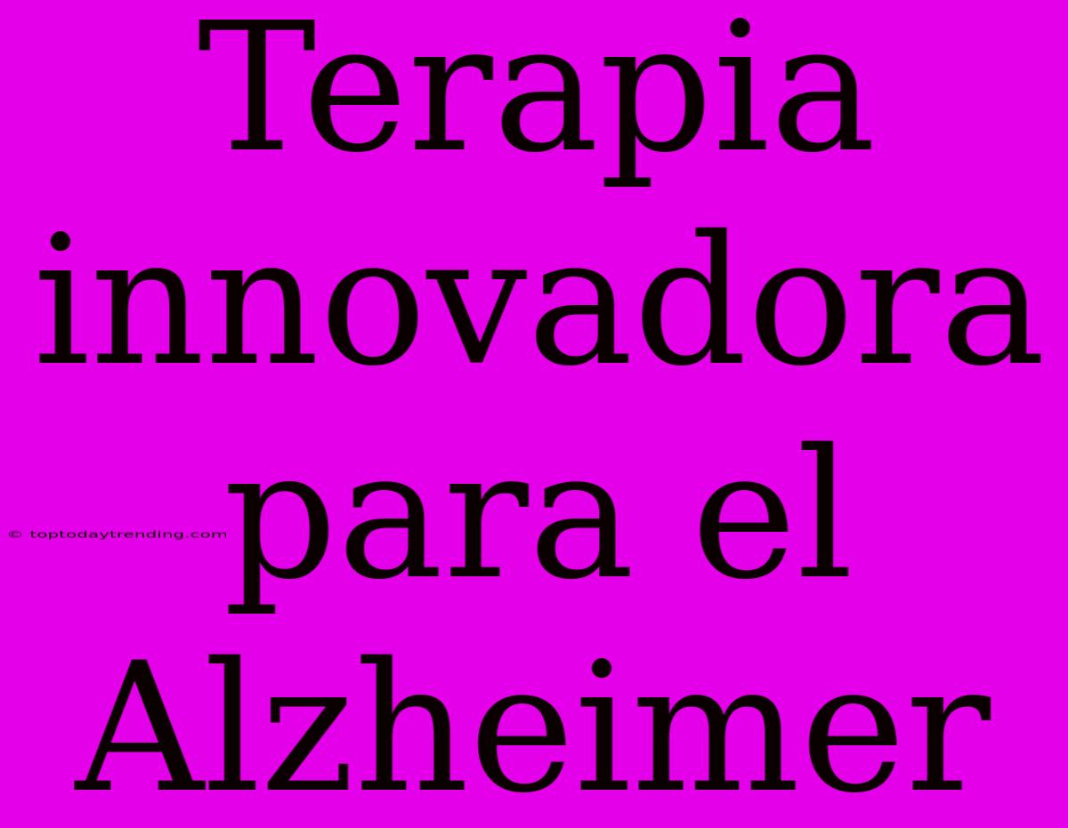 Terapia Innovadora Para El Alzheimer