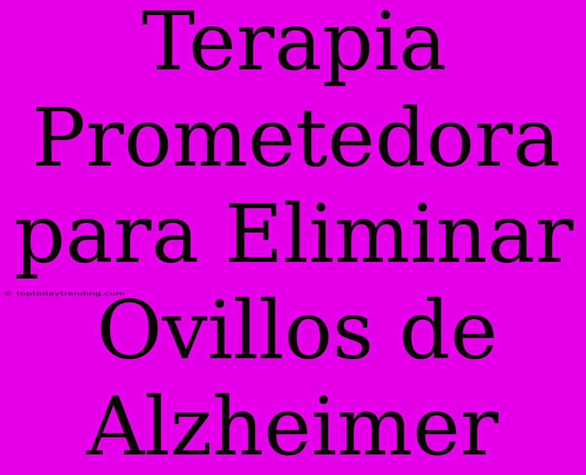 Terapia Prometedora Para Eliminar Ovillos De Alzheimer