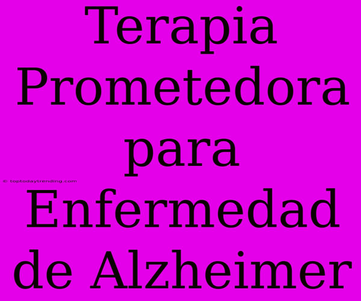 Terapia Prometedora Para Enfermedad De Alzheimer