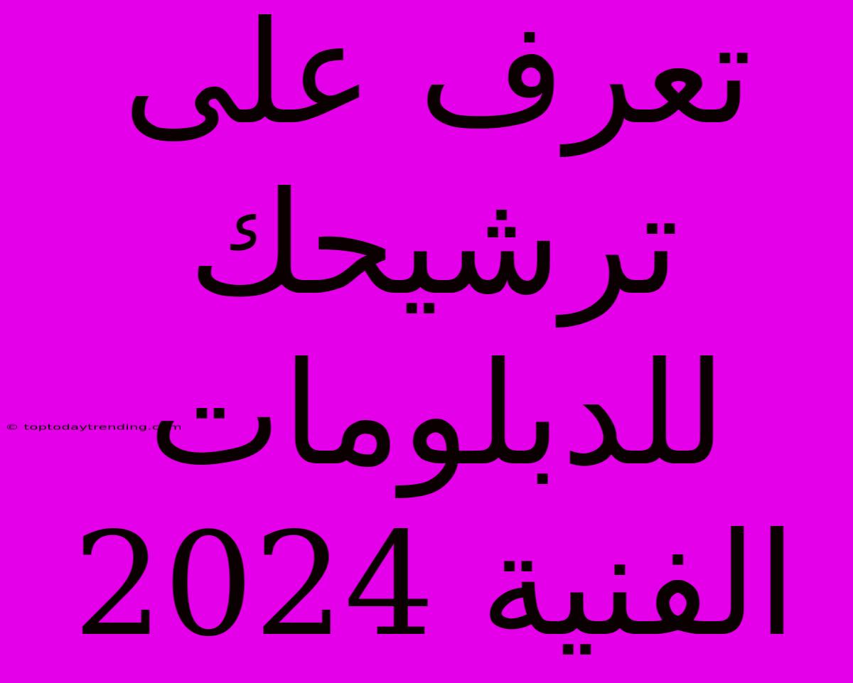 تعرف على ترشيحك للدبلومات الفنية 2024