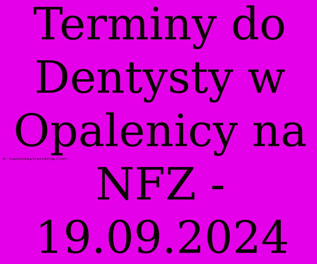 Terminy Do Dentysty W Opalenicy Na NFZ - 19.09.2024