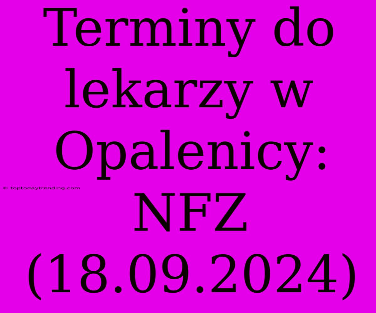 Terminy Do Lekarzy W Opalenicy: NFZ (18.09.2024)