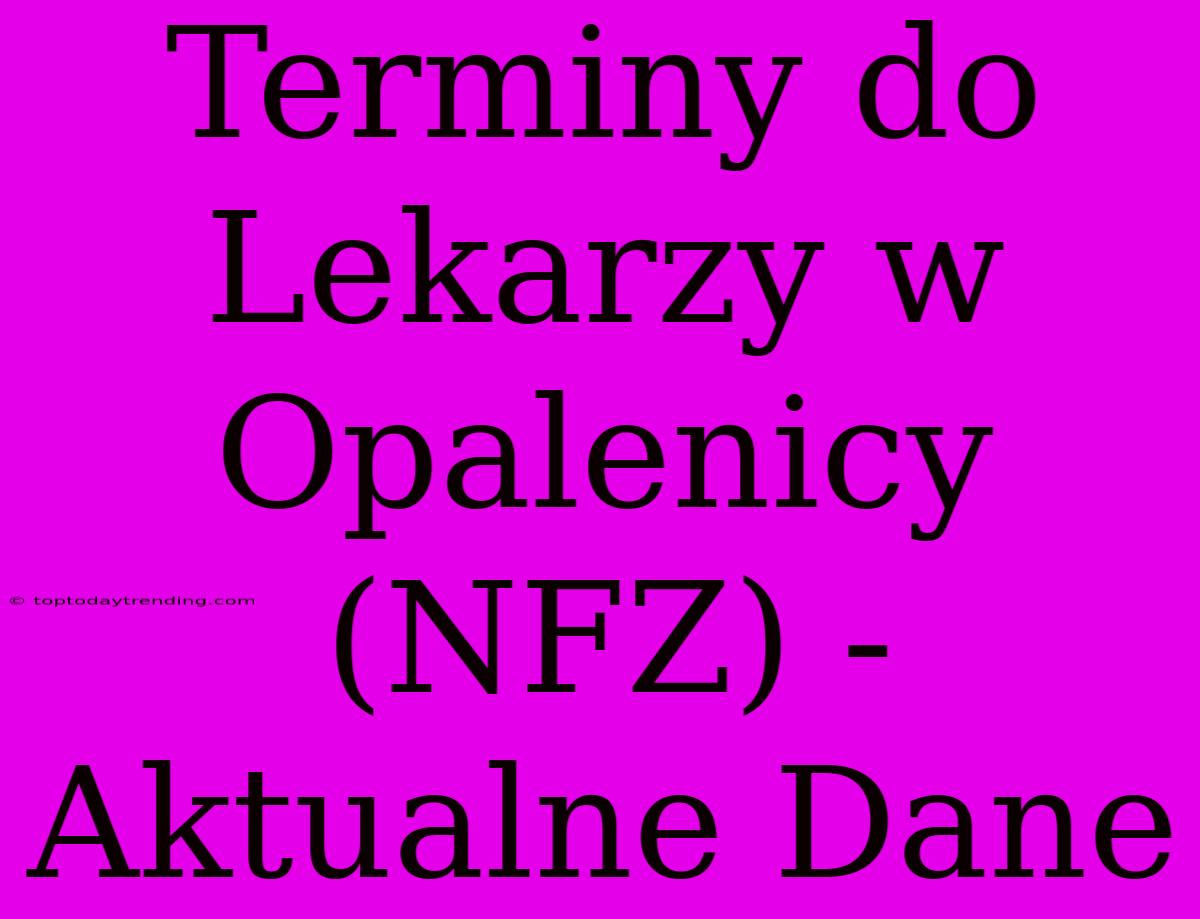 Terminy Do Lekarzy W Opalenicy (NFZ) - Aktualne Dane