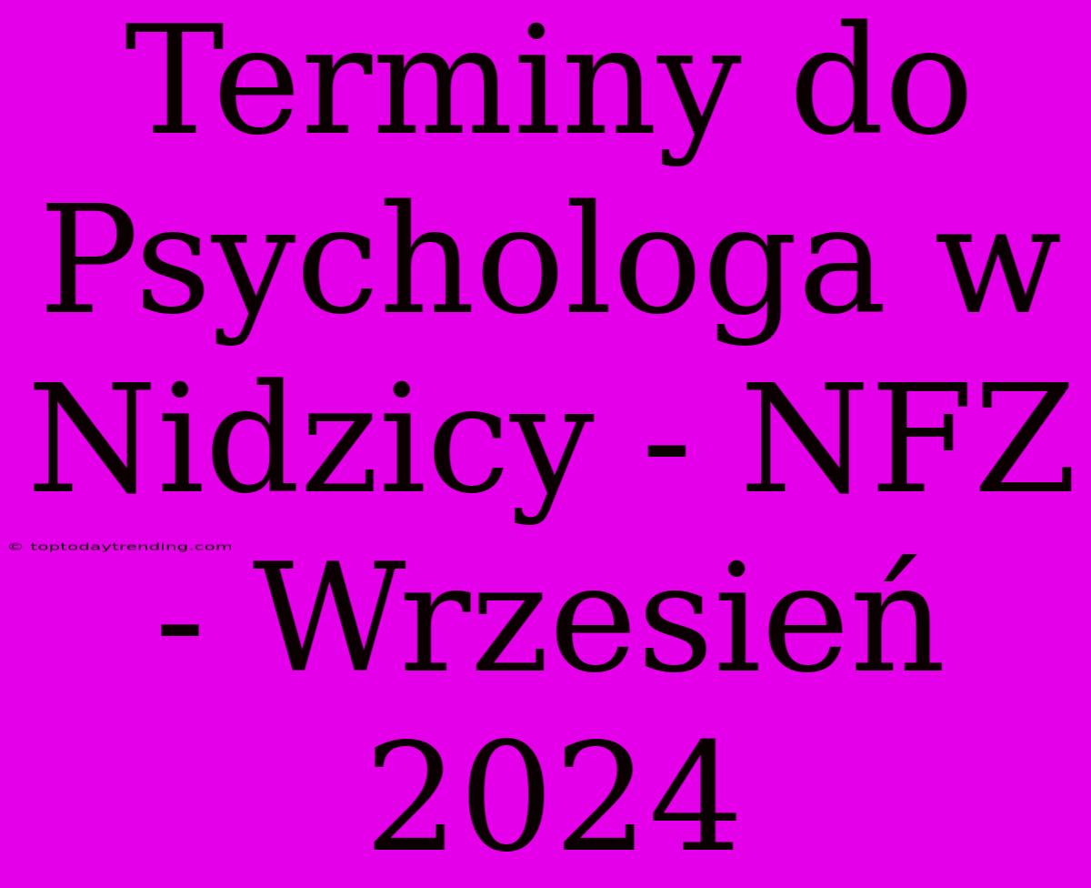 Terminy Do Psychologa W Nidzicy - NFZ - Wrzesień 2024